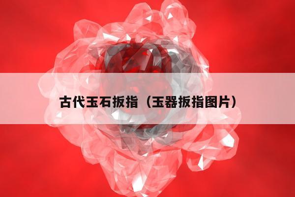 古代玉石扳指 玉器扳指图片