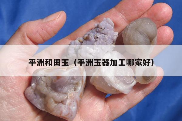 平洲和田玉 平洲玉器加工哪家好