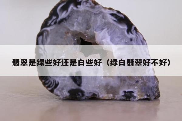 翡翠是绿些好还是白些好 绿白翡翠好不好