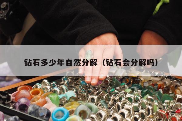 钻石多少年自然分解 钻石会分解吗
