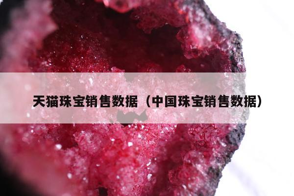 天猫珠宝销售数据 中国珠宝销售数据