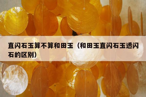 直闪石玉算不算和田玉 和田玉直闪石玉透闪石的区别