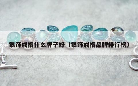 银饰戒指什么牌子好 银饰戒指品牌排行榜