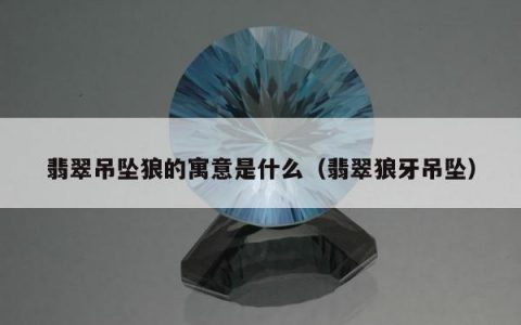 翡翠吊坠狼的寓意是什么 翡翠狼牙吊坠