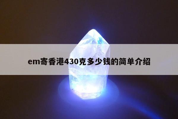 em寄香港430克多少钱的简单介绍