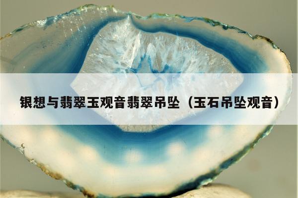 银想与翡翠玉观音翡翠吊坠 玉石吊坠观音