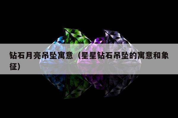 钻石月亮吊坠寓意 星星钻石吊坠的寓意和象征