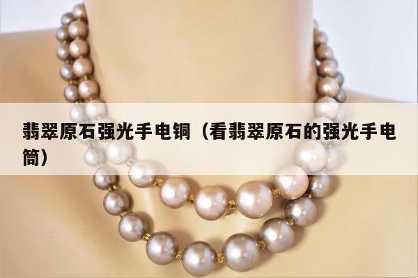 翡翠原石强光手电铜 看翡翠原石的强光手电筒