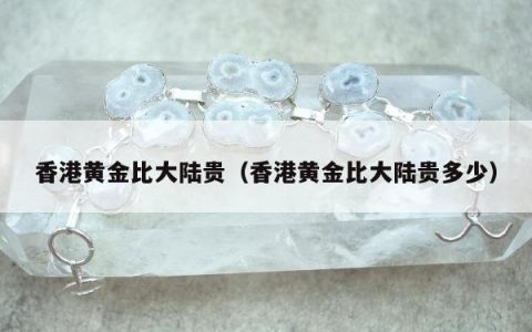 香港黄金比大陆贵 香港黄金比大陆贵多少