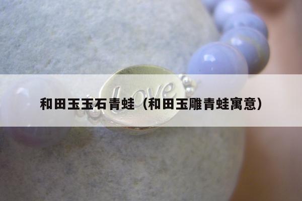 和田玉玉石青蛙 和田玉雕青蛙寓意