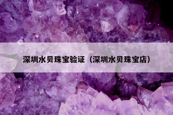 深圳水贝珠宝验证 深圳水贝珠宝店