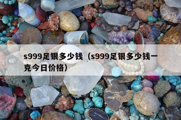 s999足银多少钱 s999足银多少钱一克今日价格