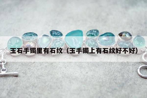 玉石手镯里有石纹 玉手镯上有石纹好不好