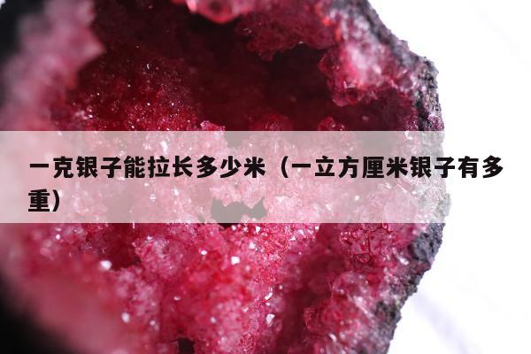 一克银子能拉长多少米 一立方厘米银子有多重