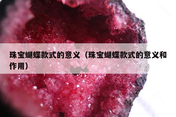 珠宝蝴蝶款式的意义 珠宝蝴蝶款式的意义和作用
