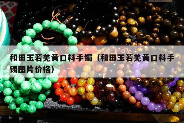 和田玉若羌黄口料手镯 和田玉若羌黄口料手镯图片价格