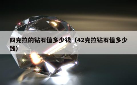 四克拉的钻石值多少钱 42克拉钻石值多少钱