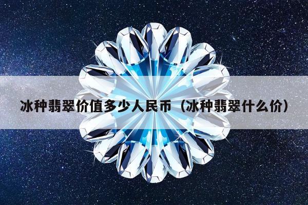 冰种翡翠价值多少人民币 冰种翡翠什么价