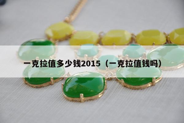 一克拉值多少钱2015 一克拉值钱吗