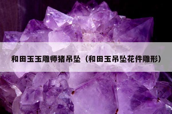 和田玉玉雕师猪吊坠 和田玉吊坠花件雕形