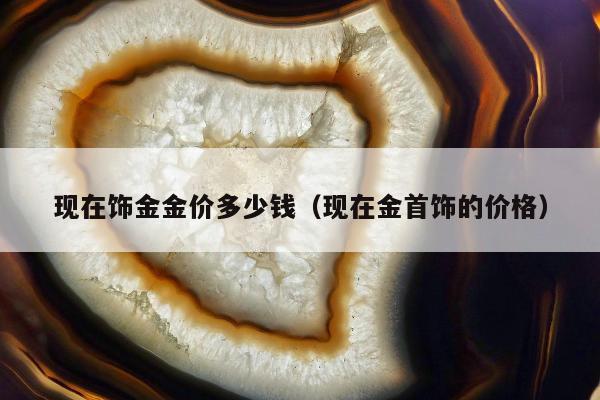 现在饰金金价多少钱 现在金首饰的价格