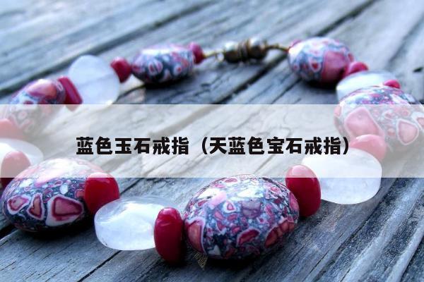 蓝色玉石戒指 天蓝色宝石戒指