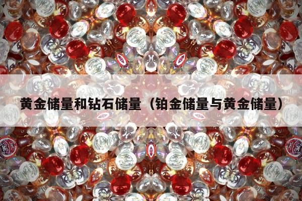 黄金储量和钻石储量 铂金储量与黄金储量