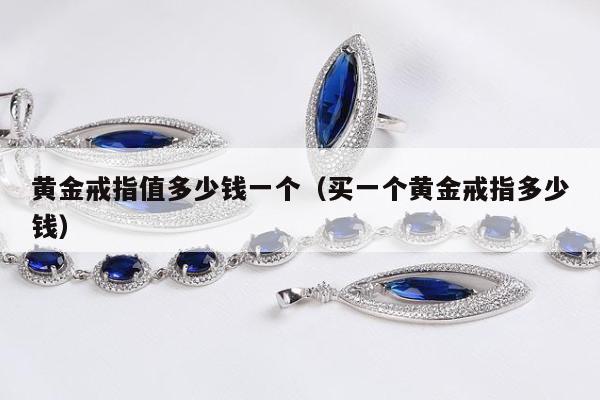黄金戒指值多少钱一个 买一个黄金戒指多少钱