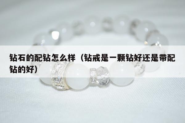 钻石的配钻怎么样 钻戒是一颗钻好还是带配钻的好