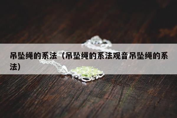吊坠绳的系法 吊坠绳的系法观音吊坠绳的系法