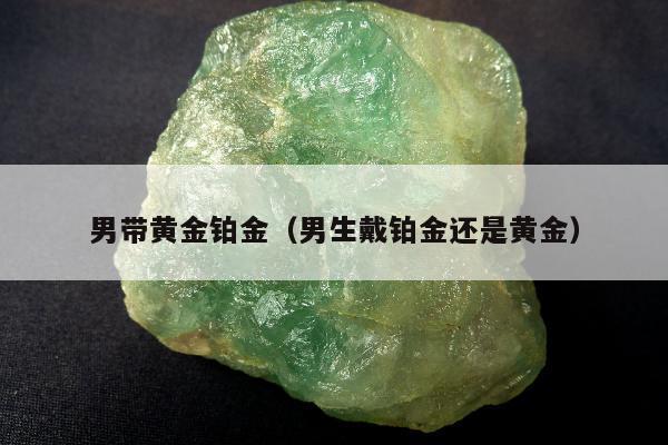 男带黄金铂金 男生戴铂金还是黄金