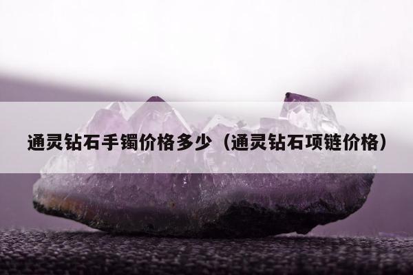 通灵钻石手镯价格多少 通灵钻石项链价格