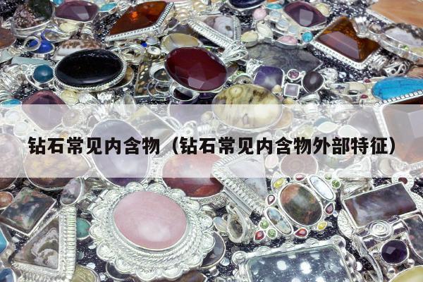 钻石常见内含物 钻石常见内含物外部特征
