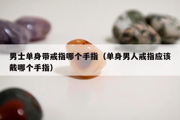 男士单身带戒指哪个手指 单身男人戒指应该戴哪个手指