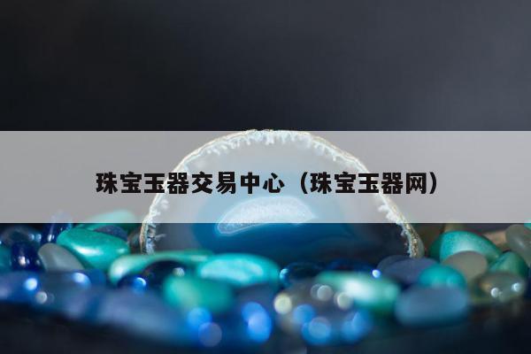 珠宝玉器交易中心 珠宝玉器网