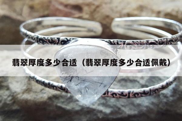 翡翠厚度多少合适 翡翠厚度多少合适佩戴