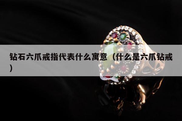 钻石六爪戒指代表什么寓意 什么是六爪钻戒