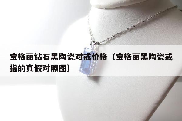 宝格丽钻石黑陶瓷对戒价格 宝格丽黑陶瓷戒指的真假对照图