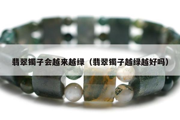 翡翠镯子会越来越绿 翡翠镯子越绿越好吗
