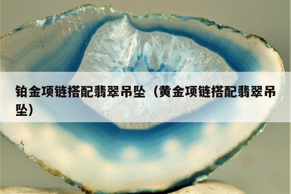 铂金项链搭配翡翠吊坠 黄金项链搭配翡翠吊坠