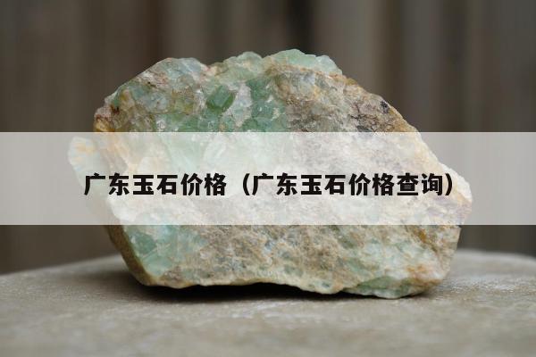 广东玉石价格 广东玉石价格查询