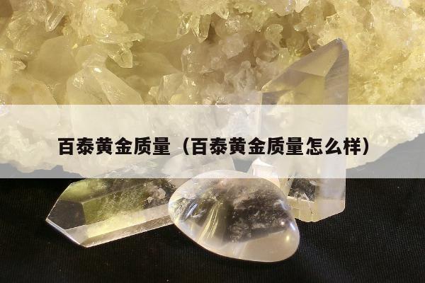 百泰黄金质量 百泰黄金质量怎么样
