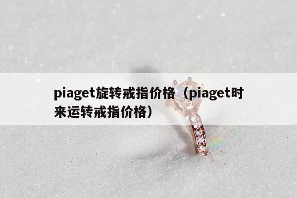 piaget旋转戒指价格 piaget时来运转戒指价格