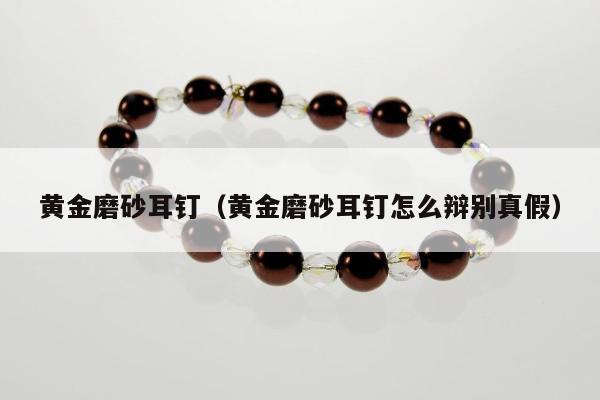 黄金磨砂耳钉 黄金磨砂耳钉怎么辩别真假