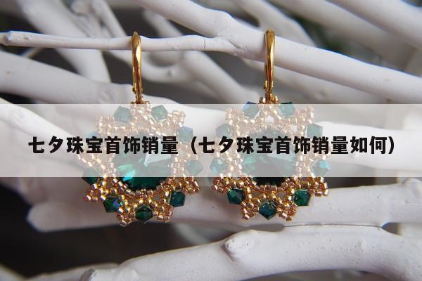 七夕珠宝首饰销量 七夕珠宝首饰销量如何