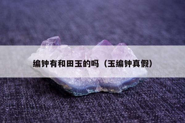 编钟有和田玉的吗 玉编钟真假
