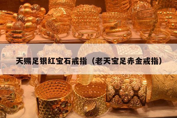 天赐足银红宝石戒指 老天宝足赤金戒指