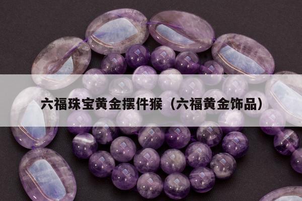 六福珠宝黄金摆件猴 六福黄金饰品