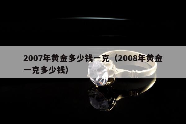 007年黄金多少钱一克