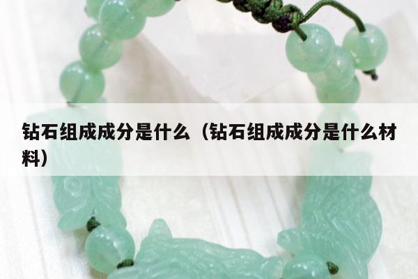 钻石组成成分是什么 钻石组成成分是什么材料